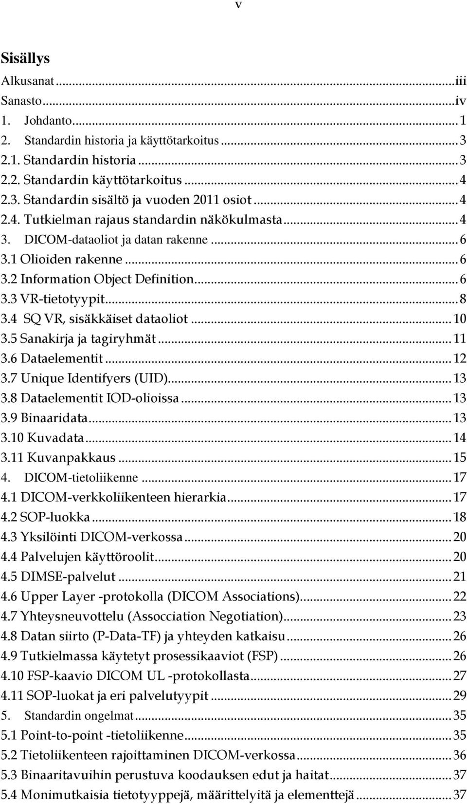 4 SQ VR, sisäkkäiset dataoliot... 10 3.5 Sanakirja ja tagiryhmät... 11 3.6 Dataelementit... 12 3.7 Unique Identifyers (UID)... 13 3.8 Dataelementit IOD-olioissa... 13 3.9 Binaaridata... 13 3.10 Kuvadata.