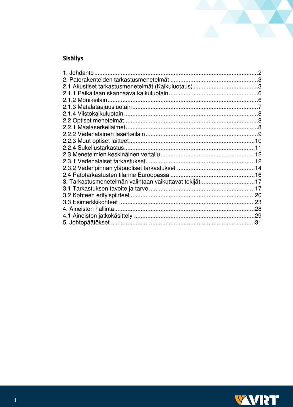 3 Menetelmien keskinäinen vertailu... 12 2.3.1 Vedenalaiset tarkastukset... 12 2.3.2 Vedenpinnan yläpuoliset tarkastukset... 14 2.4 Patotarkastusten tilanne Euroopassa... 16 3.