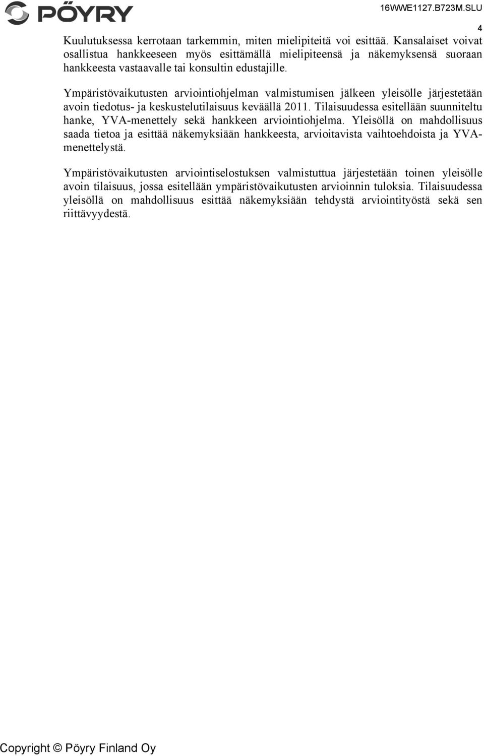 Ympäristövaikutusten arviointiohjelman valmistumisen jälkeen yleisölle järjestetään avoin tiedotus- ja keskustelutilaisuus keväällä 2011.