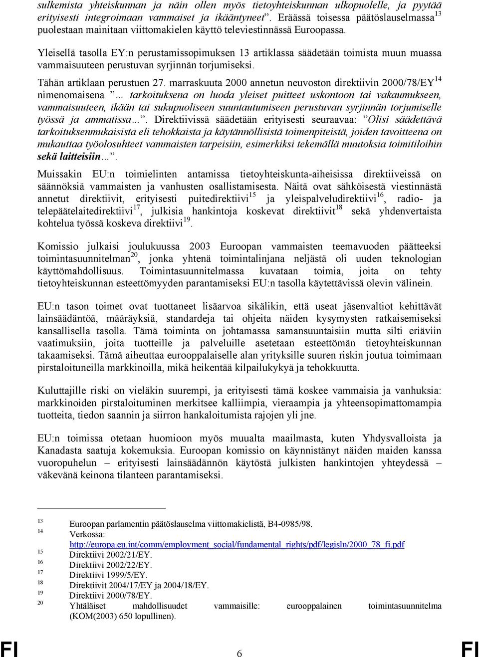 Yleisellä tasolla EY:n perustamissopimuksen 13 artiklassa säädetään toimista muun muassa vammaisuuteen perustuvan syrjinnän torjumiseksi. Tähän artiklaan perustuen 27.