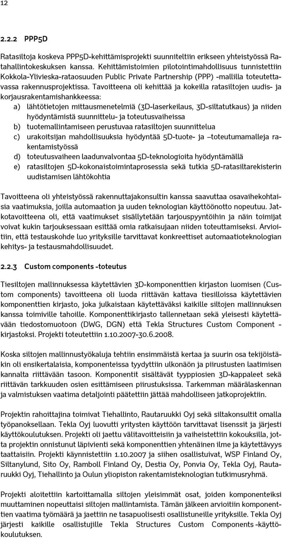 Tavoitteena oli kehittää ja kokeilla ratasiltojen uudis- ja korjausrakentamishankkeessa: a) lähtötietojen mittausmenetelmiä (3D-laserkeilaus, 3D-siltatutkaus) ja niiden hyödyntämistä suunnittelu- ja