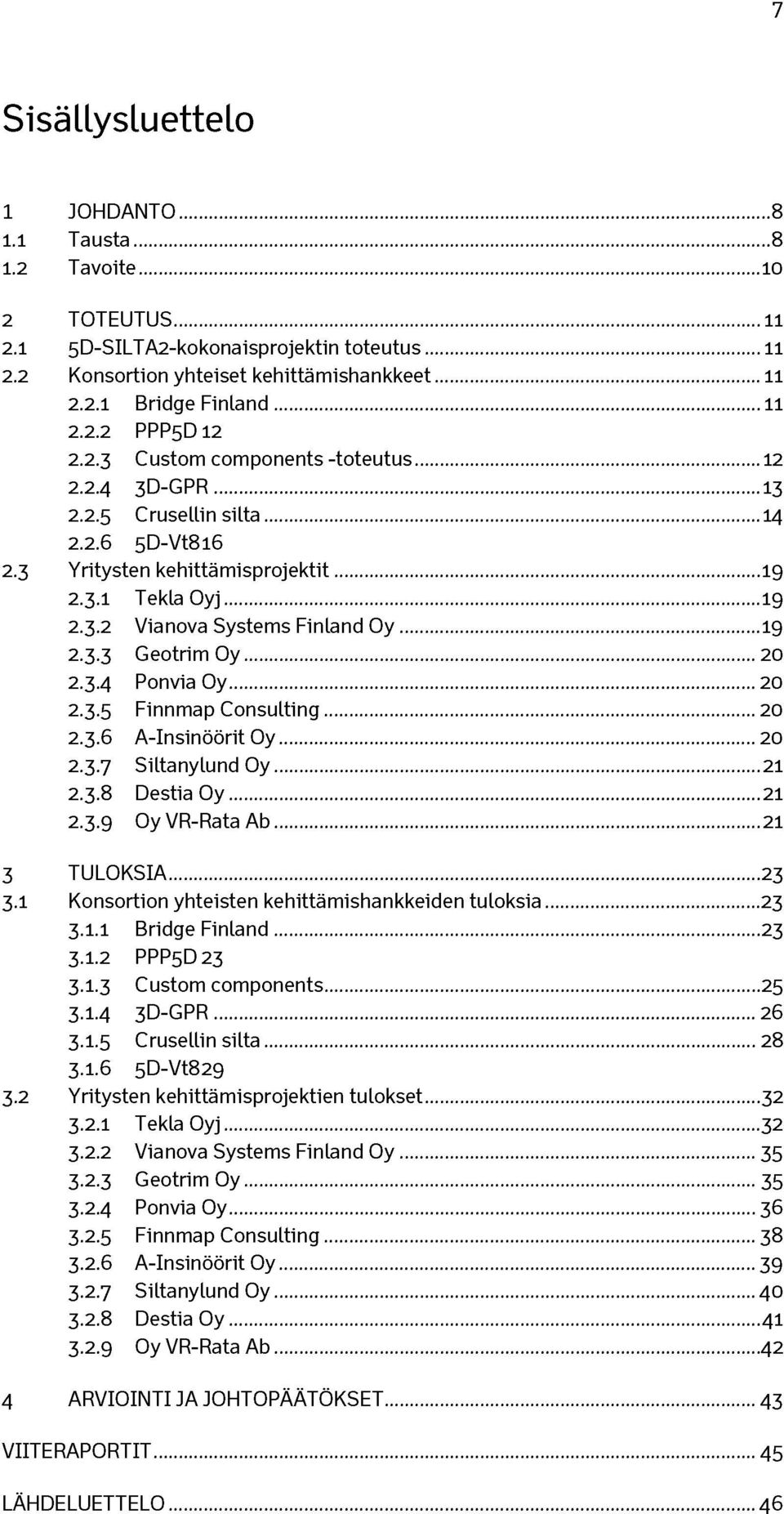 ..19 2.3.3 Geotrim Oy... 20 2.3.4 Ponvia Oy... 20 2.3.5 Finnmap Consulting...20 2.3.6 A-Insinöörit O y... 20 2.3.7 Siltanylund O y...21 2.3.8 Destia Oy... 21 2.3.9 Oy VR-Rata Ab...21 3 TULOKSIA... 23 3.