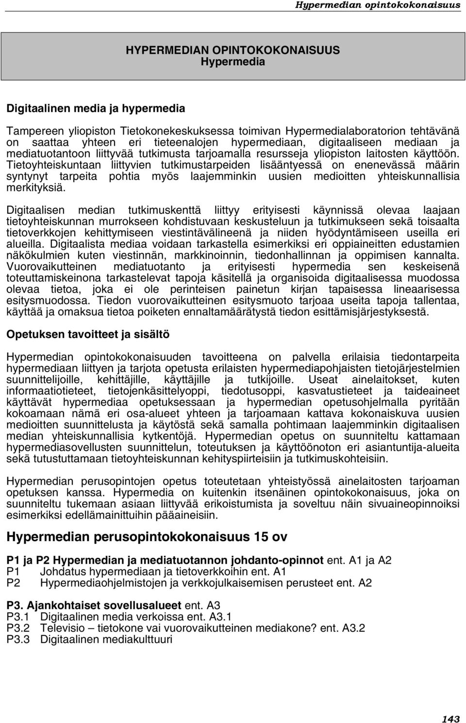 Tietoyhteiskuntaan liittyvien tutkimustarpeiden lisääntyessä on enenevässä määrin syntynyt tarpeita pohtia myös laajemminkin uusien medioitten yhteiskunnallisia merkityksiä.