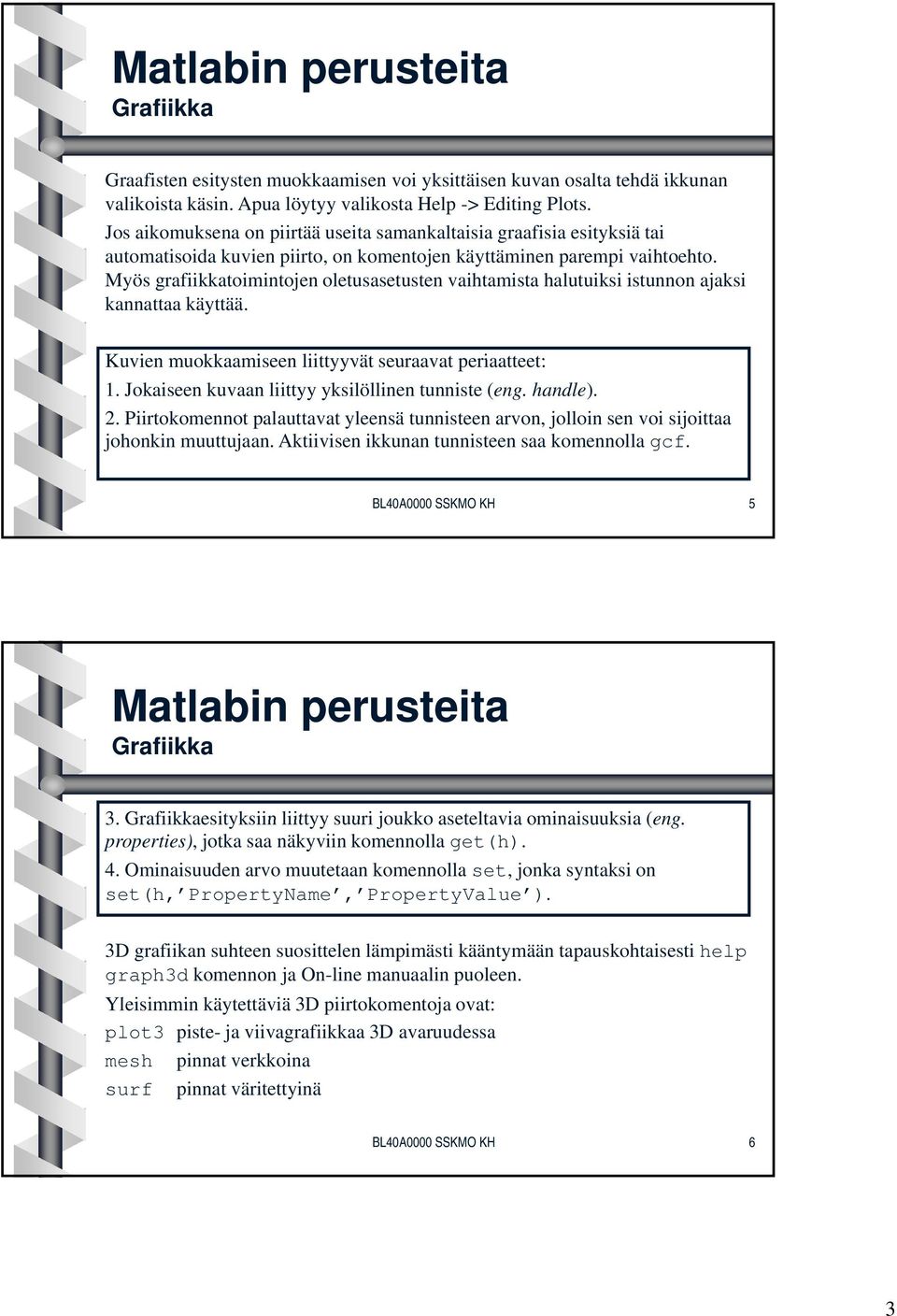 Myös grafiikkatoimintojen oletusasetusten vaihtamista halutuiksi istunnon ajaksi kannattaa käyttää. Kuvien muokkaamiseen liittyyvät seuraavat periaatteet: 1.