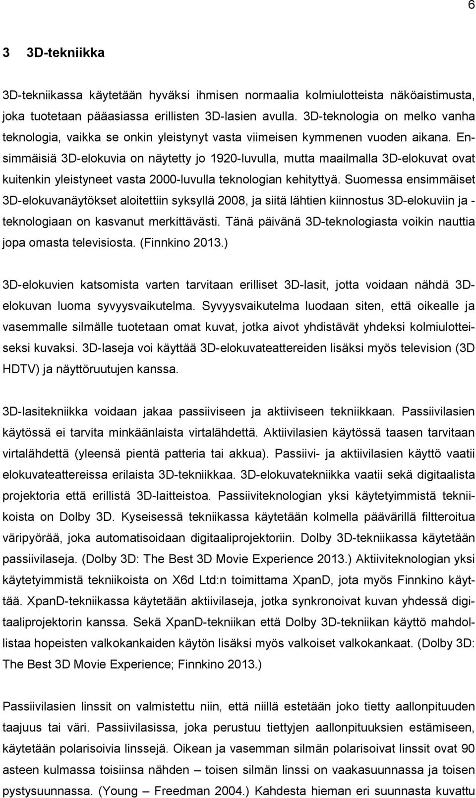 Ensimmäisiä 3D-elokuvia on näytetty jo 1920-luvulla, mutta maailmalla 3D-elokuvat ovat kuitenkin yleistyneet vasta 2000-luvulla teknologian kehityttyä.