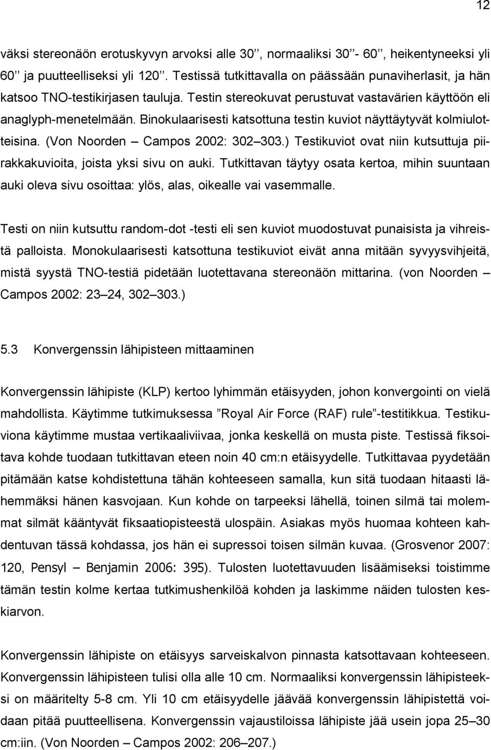 Binokulaarisesti katsottuna testin kuviot näyttäytyvät kolmiulotteisina. (Von Noorden Campos 2002: 302 303.) Testikuviot ovat niin kutsuttuja piirakkakuvioita, joista yksi sivu on auki.