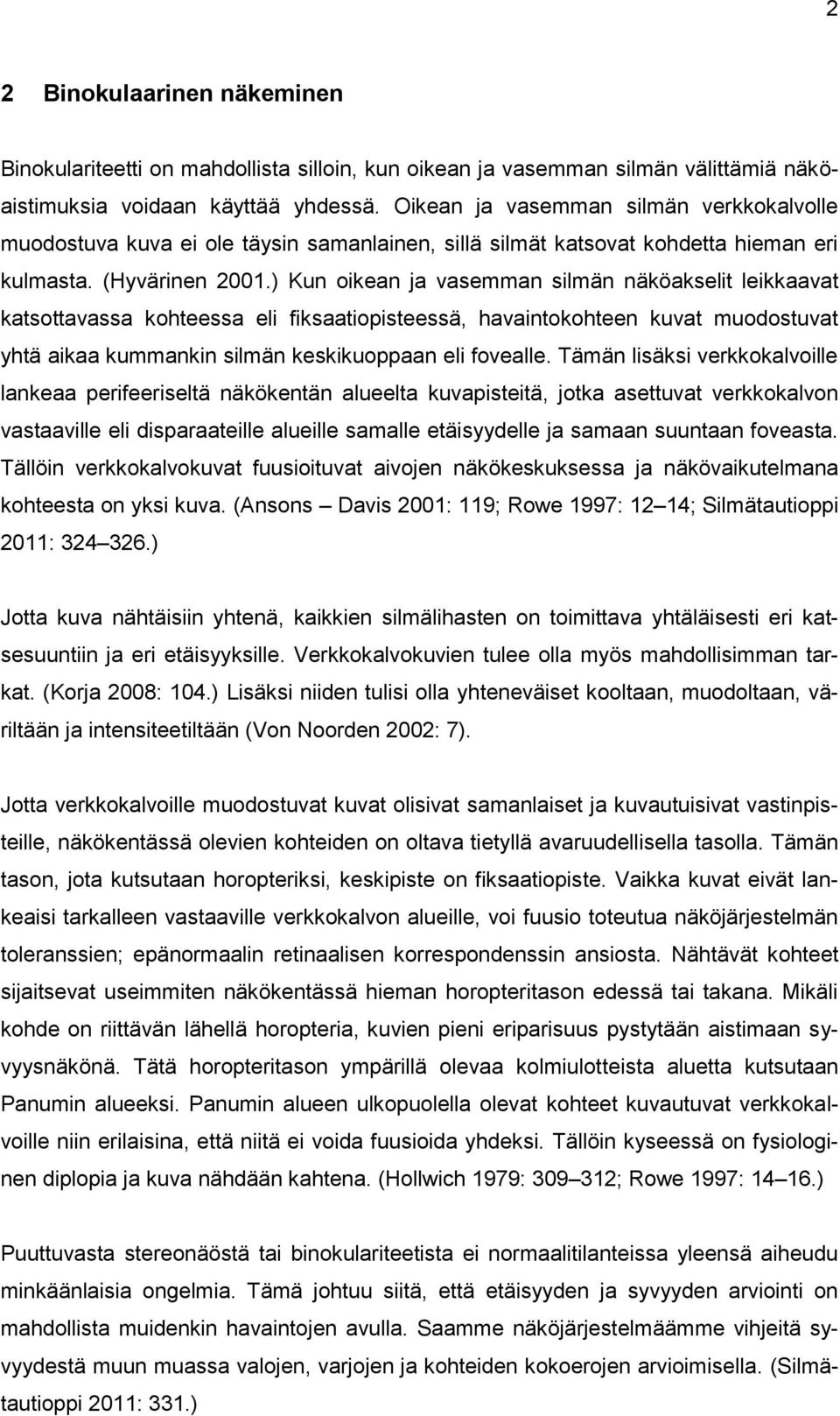 ) Kun oikean ja vasemman silmän näköakselit leikkaavat katsottavassa kohteessa eli fiksaatiopisteessä, havaintokohteen kuvat muodostuvat yhtä aikaa kummankin silmän keskikuoppaan eli fovealle.