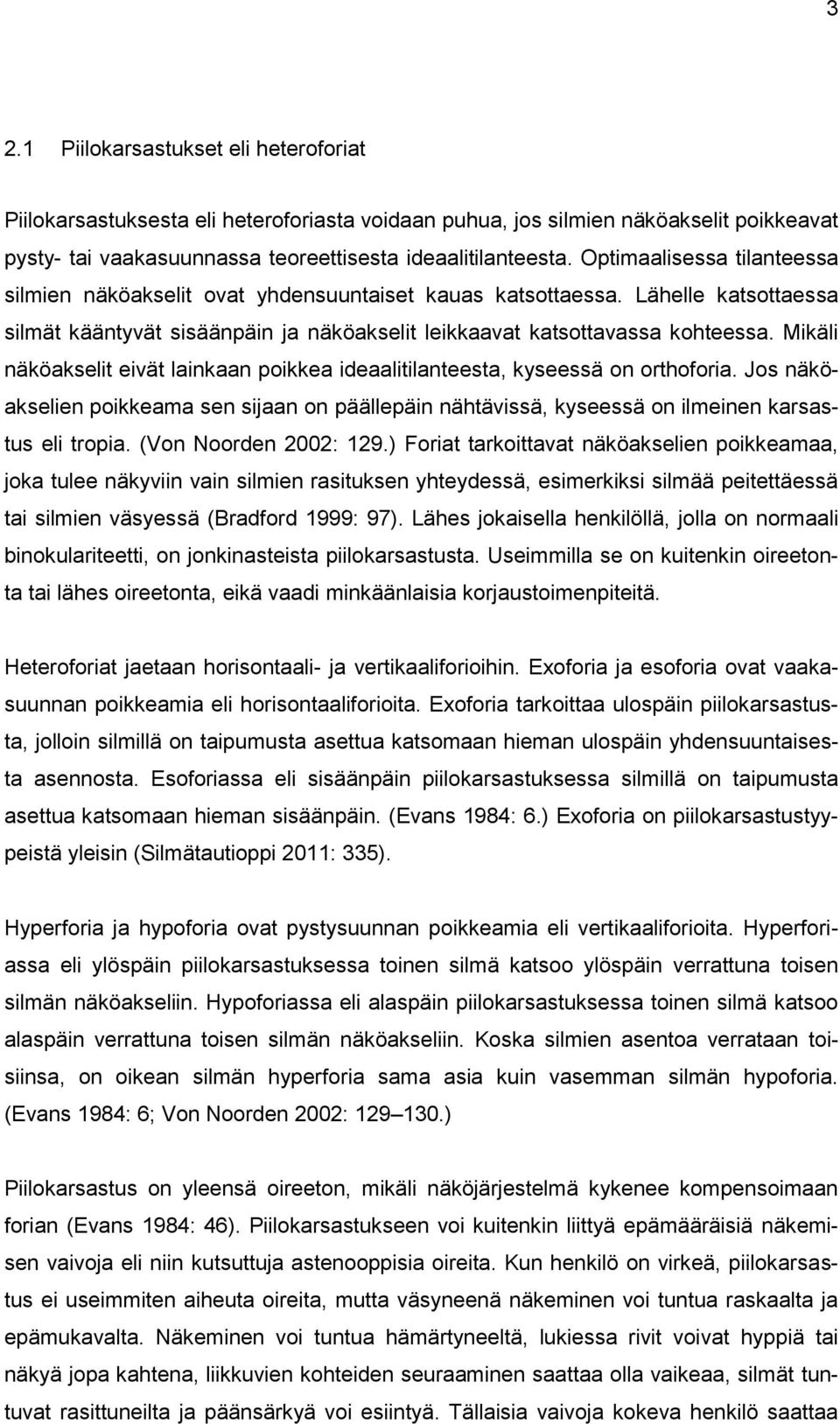 Mikäli näköakselit eivät lainkaan poikkea ideaalitilanteesta, kyseessä on orthoforia. Jos näköakselien poikkeama sen sijaan on päällepäin nähtävissä, kyseessä on ilmeinen karsastus eli tropia.