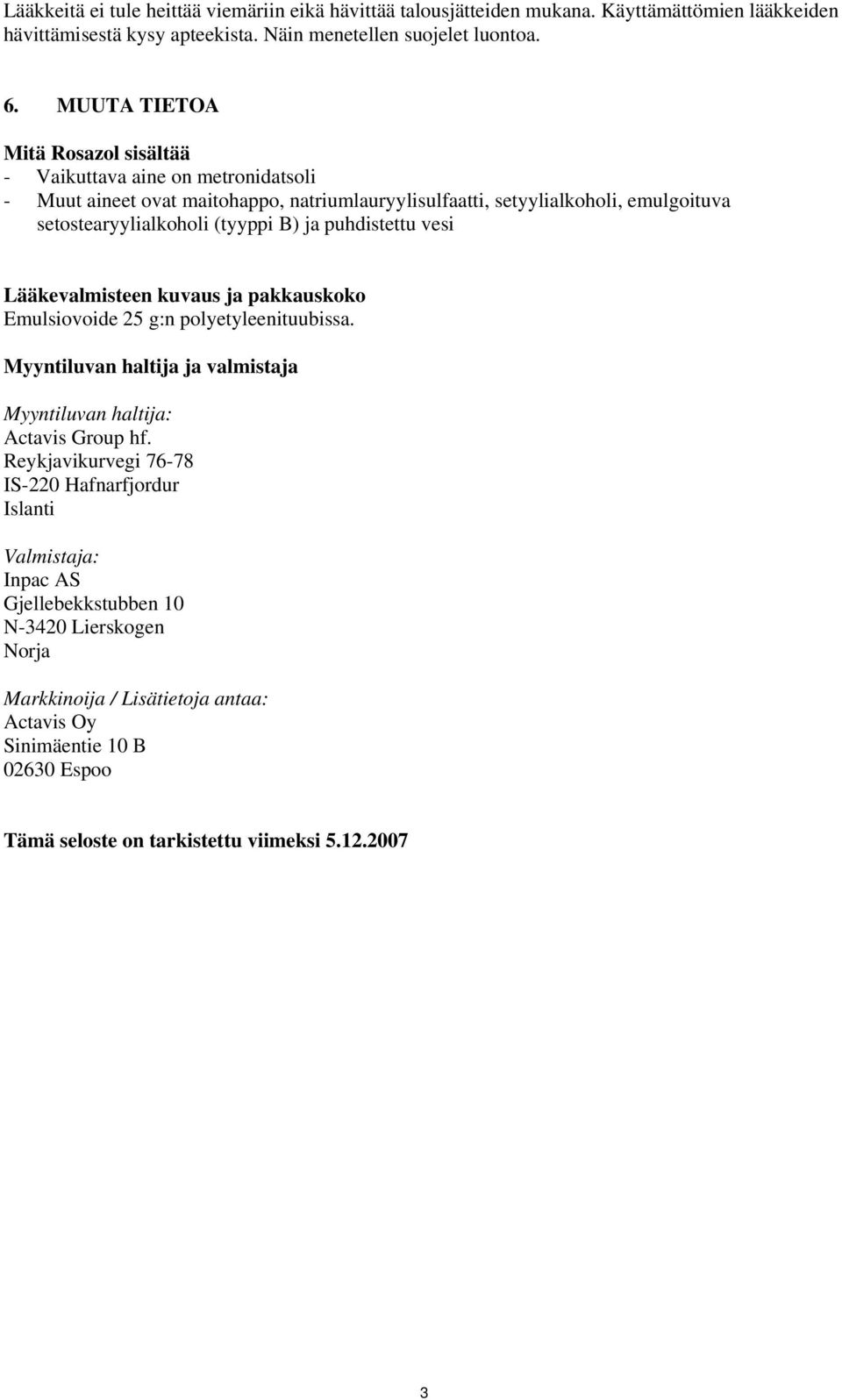 puhdistettu vesi Lääkevalmisteen kuvaus ja pakkauskoko Emulsiovoide 25 g:n polyetyleenituubissa. Myyntiluvan haltija ja valmistaja Myyntiluvan haltija: Actavis Group hf.