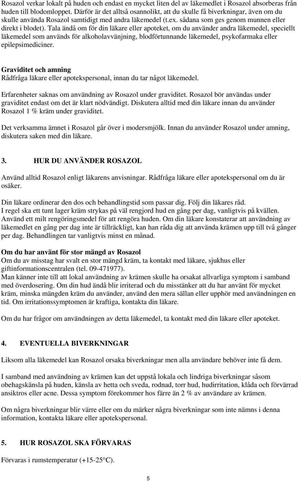 Tala ändå om för din läkare eller apoteket, om du använder andra läkemedel, speciellt läkemedel som används för alkoholavvänjning, blodförtunnande läkemedel, psykofarmaka eller epilepsimediciner.