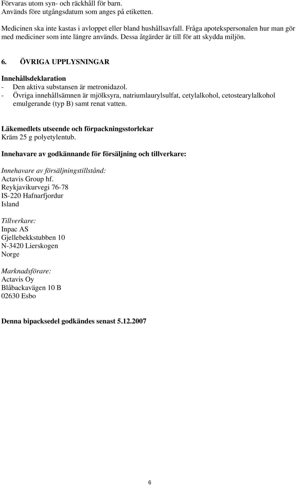 ÖVRIGA UPPLYSNINGAR Innehållsdeklaration - Den aktiva substansen är metronidazol.
