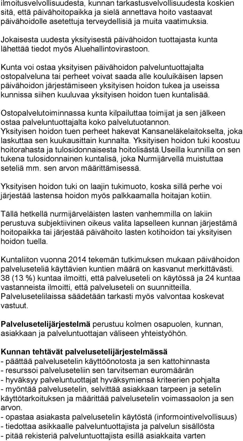 Kunta voi ostaa yksityisen päivähoidon palveluntuottajalta ostopalveluna tai perheet voivat saada alle kouluikäisen lapsen päivähoidon järjestämiseen yksityisen hoidon tukea ja useissa kunnissa
