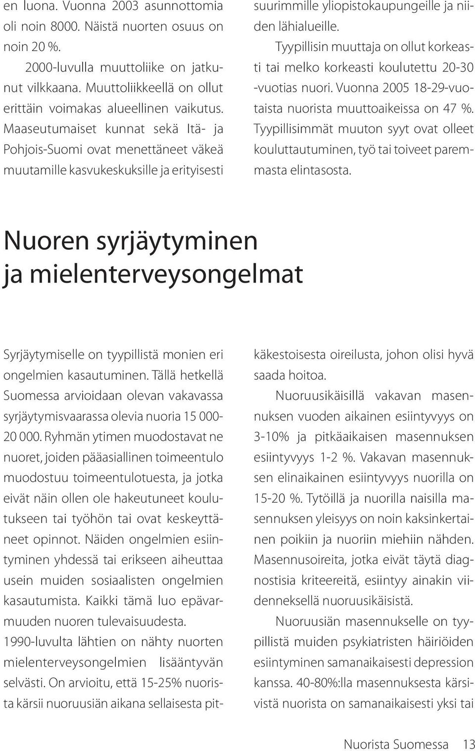 Tyypillisin muuttaja on ollut korkeasti tai melko korkeasti koulutettu 20-30 -vuotias nuori. Vuonna 2005 18-29-vuotaista nuorista muuttoaikeissa on 47 %.