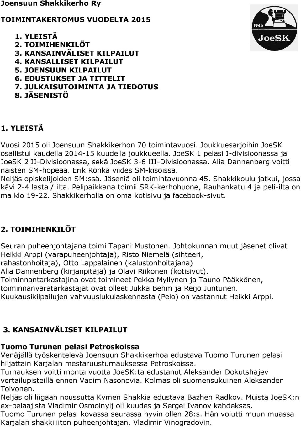 JoeSK 1 pelasi I-divisioonassa ja JoeSK 2 II-Divisioonassa, sekä JoeSK 3-6 III-Divisioonassa. Alia Dannenberg voitti naisten SM-hopeaa. Erik Rönkä viides SM-kisoissa. Neljäs opiskelijoiden SM:ssä.