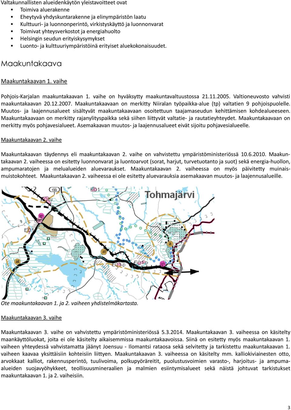 vaihe Pohjois-Karjalan maakuntakaavan 1. vaihe on hyväksytty maakuntavaltuustossa 21.11.2005. Valtioneuvosto vahvisti maakuntakaavan 20.12.2007.