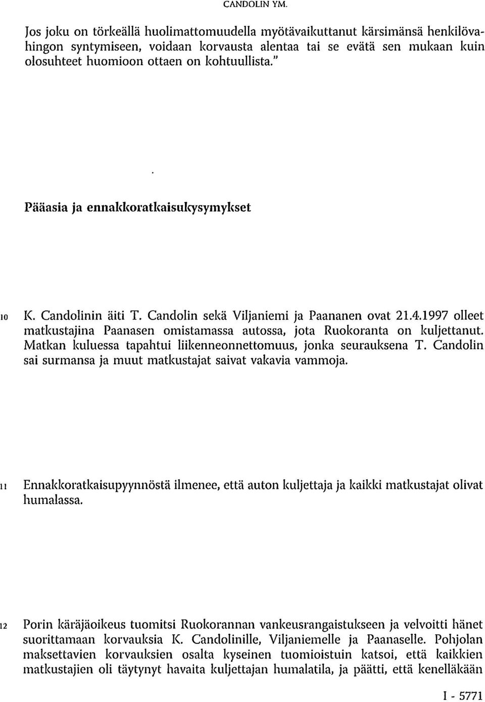 " Pääasia ja ennakkoratkaisukysymykset 10 K. Candolinin äiti T. Candolin sekä Viljaniemi ja Paananen ovat 21.4.1997 olleet matkustajina Paanasen omistamassa autossa, jota Ruokoranta on kuljettanut.