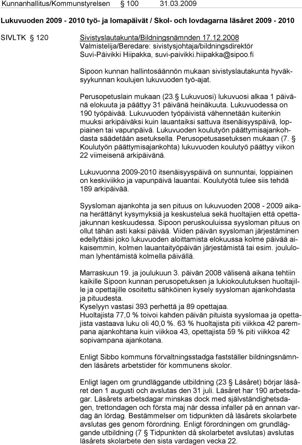 fi Sipoon kunnan hallintosäännön mukaan sivistyslautakunta hyväksyykunnan koulujen lukuvuoden työ-ajat. Perusopetuslain mukaan (23.