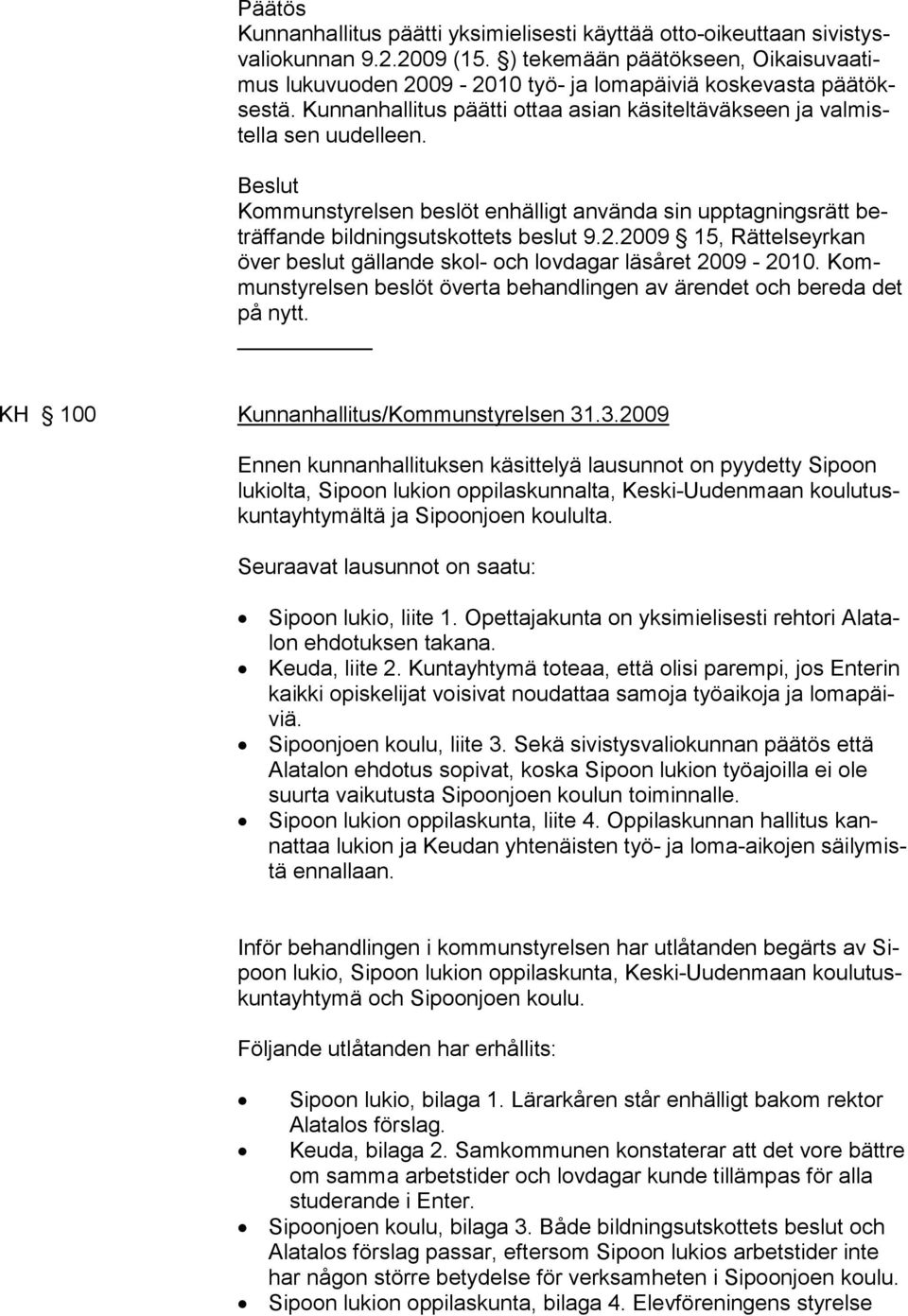 Kommunstyrelsen beslöt enhälligt använda sin upptagningsrätt beträffande bildningsutskottets beslut 9.2.2009 15, Rättelseyrkan över beslut gällande skol- och lovdagar läsåret 2009-2010.