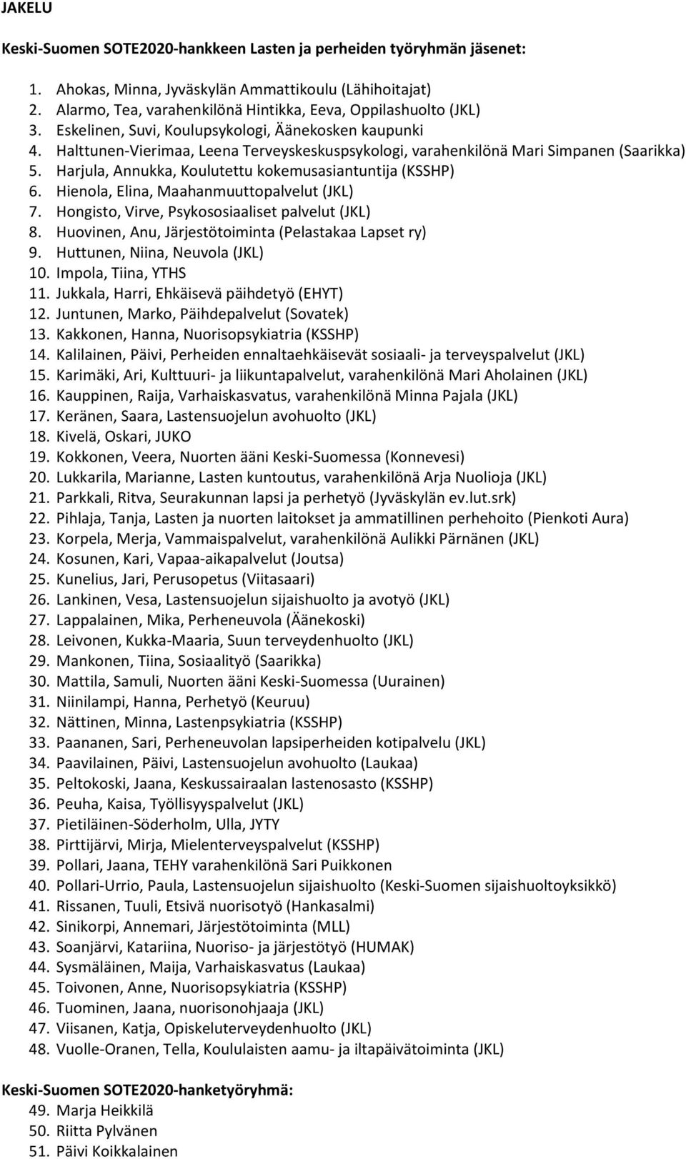 Halttunen-Vierimaa, Leena Terveyskeskuspsykologi, varahenkilönä Mari Simpanen (Saarikka) 5. Harjula, Annukka, Koulutettu kokemusasiantuntija (KSSHP) 6. Hienola, Elina, Maahanmuuttopalvelut (JKL) 7.