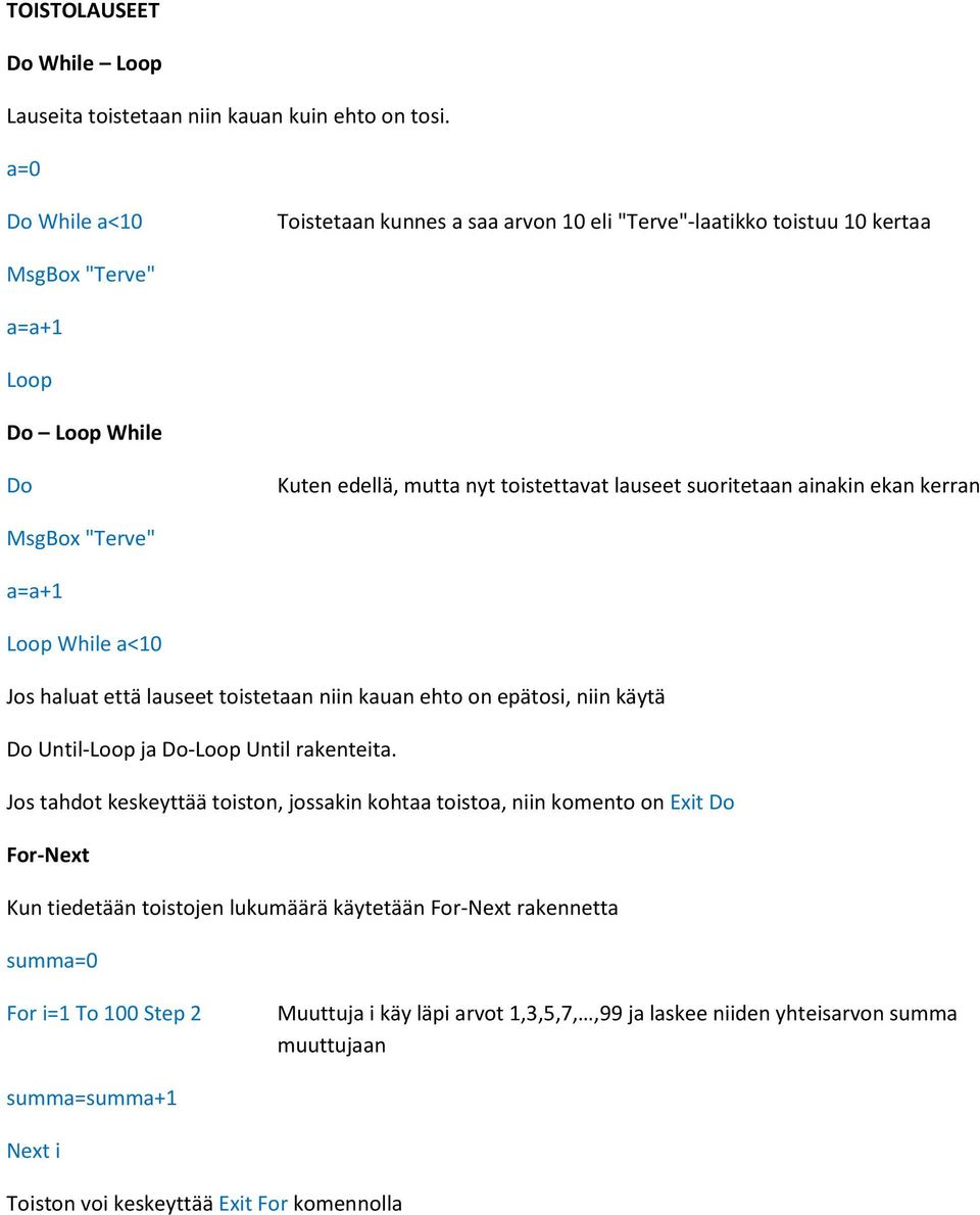 ainakin ekan kerran MsgBox "Terve" a=a+1 Loop While a<10 Jos haluat että lauseet toistetaan niin kauan ehto on epätosi, niin käytä Do Until-Loop ja Do-Loop Until rakenteita.