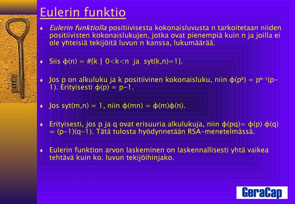 Jos p on alkuluku ja k positiivinen kokonaisluku, niin φ(p k ) = p k-1 (p- 1). Erityisesti φ(p) = p-1. Jos syt(m,n) = 1, niin φ(mn) = φ(m)φ(n).