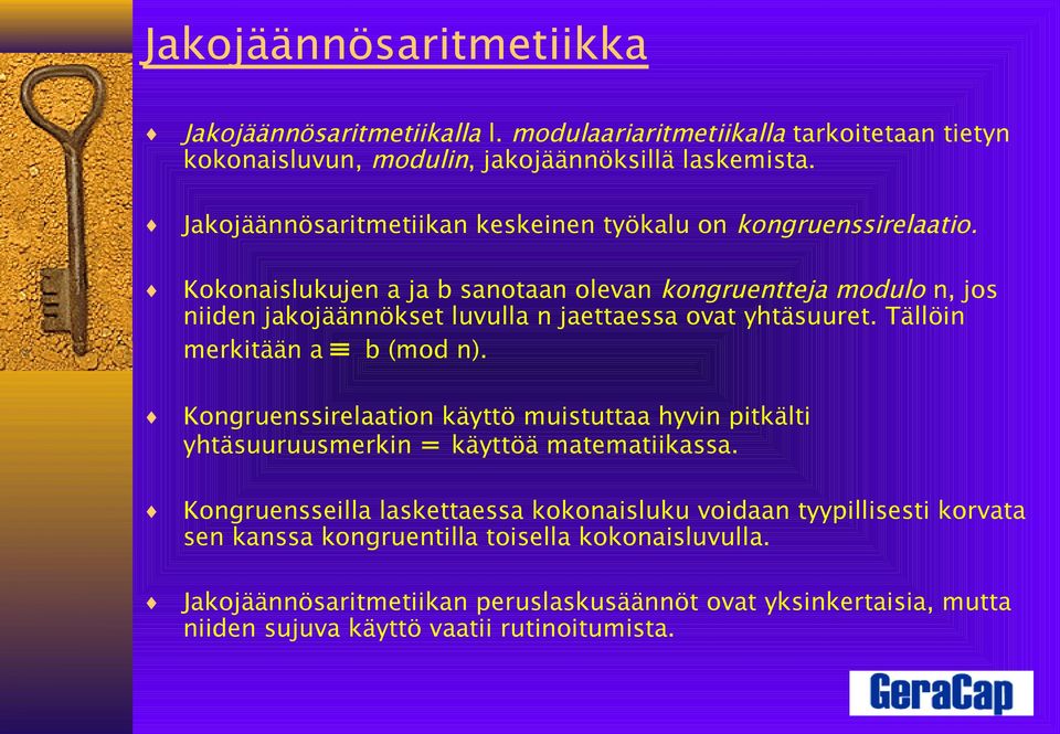 Kokonaislukujen a ja b sanotaan olevan kongruentteja modulo n, jos niiden jakojäännökset luvulla n jaettaessa ovat yhtäsuuret. Tällöin merkitään a b (mod n).