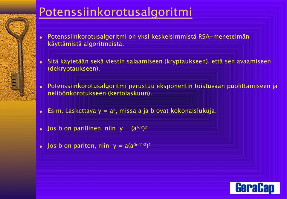 Potenssiinkorotusalgoritmi perustuu eksponentin toistuvaan puolittamiseen ja neliöönkorotukseen (kertolaskuun). Esim.