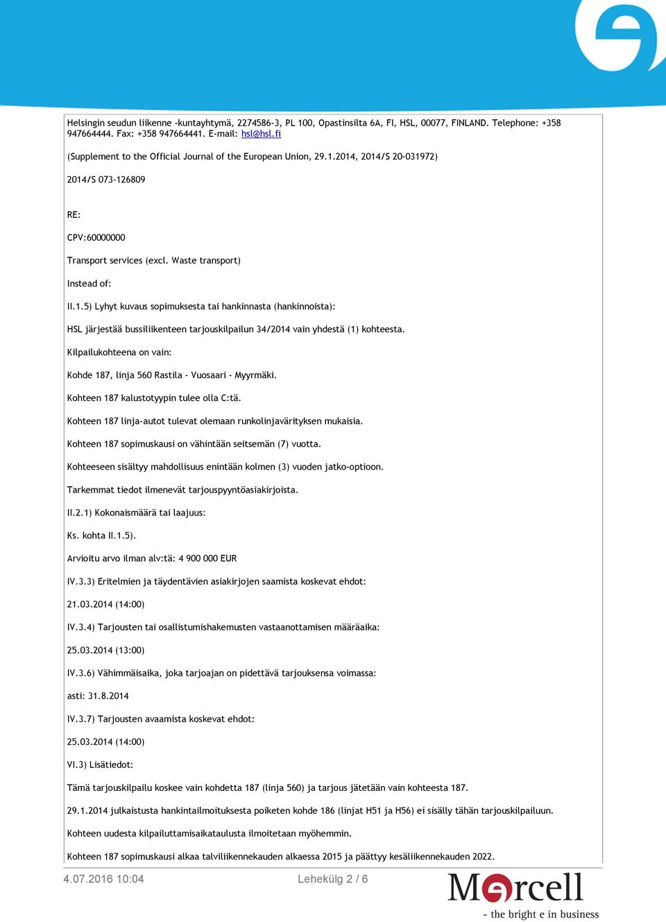 2014, 2014/S 20-031972) 2014/S 073-126809 RE: CPV:60000000 Transport services (excl. Waste transport) Instead of: II.1.5) Lyhyt kuvaus sopimuksesta tai hankinnasta (hankinnoista): HSL järjestää bussiliikenteen tarjouskilpailun 34/2014 vain yhdestä (1) kohteesta.