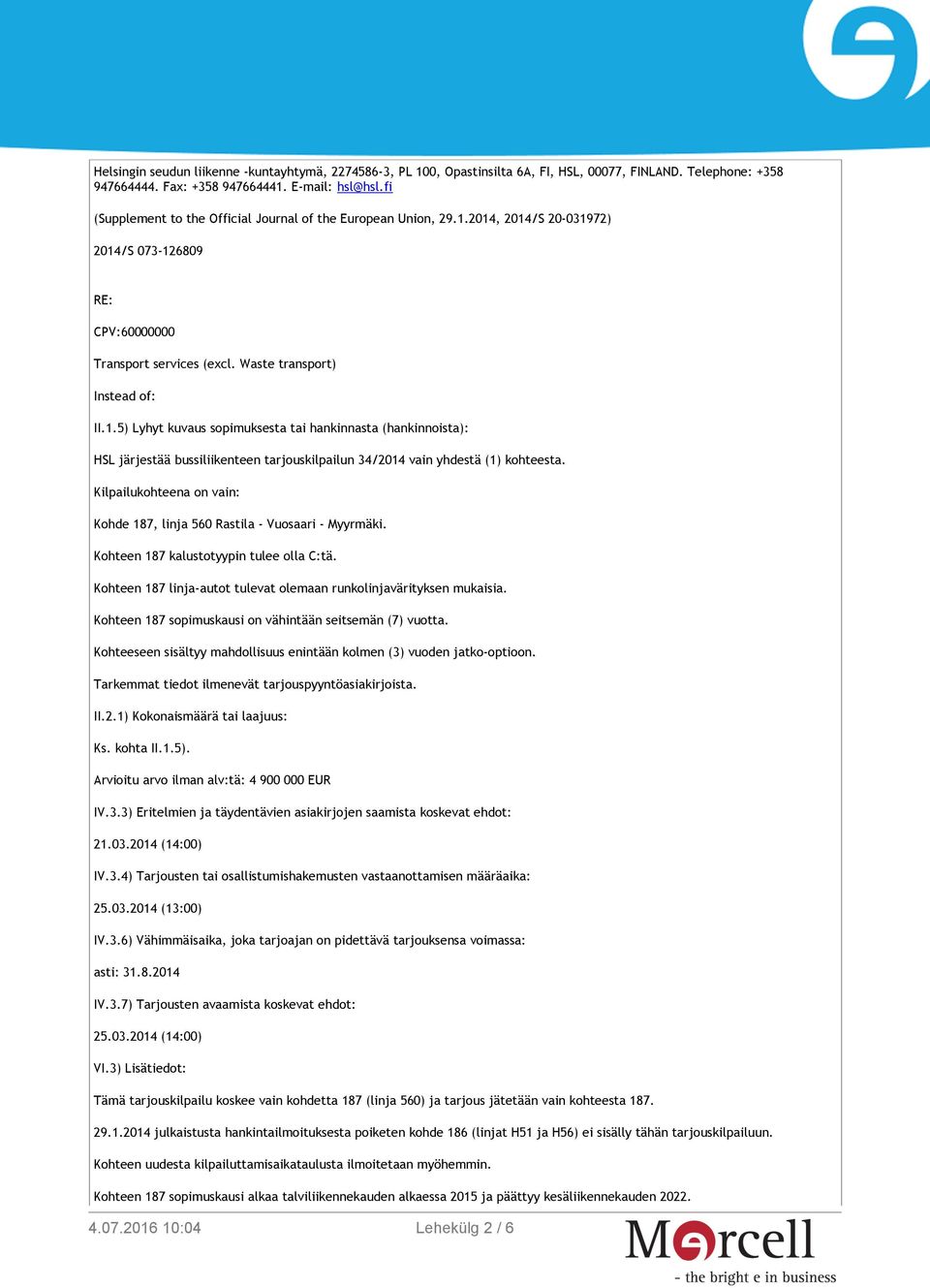 2014, 2014/S 20-031972) 2014/S 073-126809 RE: CPV:60000000 Transport services (excl. Waste transport) Instead of: II.1.5) Lyhyt kuvaus sopimuksesta tai hankinnasta (hankinnoista): HSL järjestää bussiliikenteen tarjouskilpailun 34/2014 vain yhdestä (1) kohteesta.