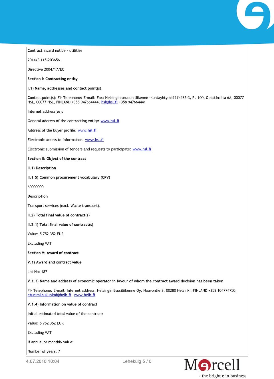 947664444, hsl@hsl.fi +358 947664441 Internet address(es): General address of the contracting entity: www.hsl.fi Address of the buyer profile: www.hsl.fi Electronic access to information: www.hsl.fi Electronic submission of tenders and requests to participate: www.