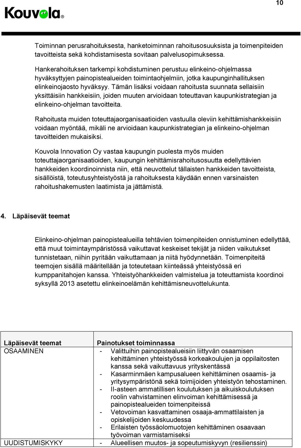 Tämän lisäksi voidaan rahoitusta suunnata sellaisiin yksittäisiin hankkeisiin, joiden muuten arvioidaan toteuttavan kaupunkistrategian ja elinkeino-ohjelman tavoitteita.