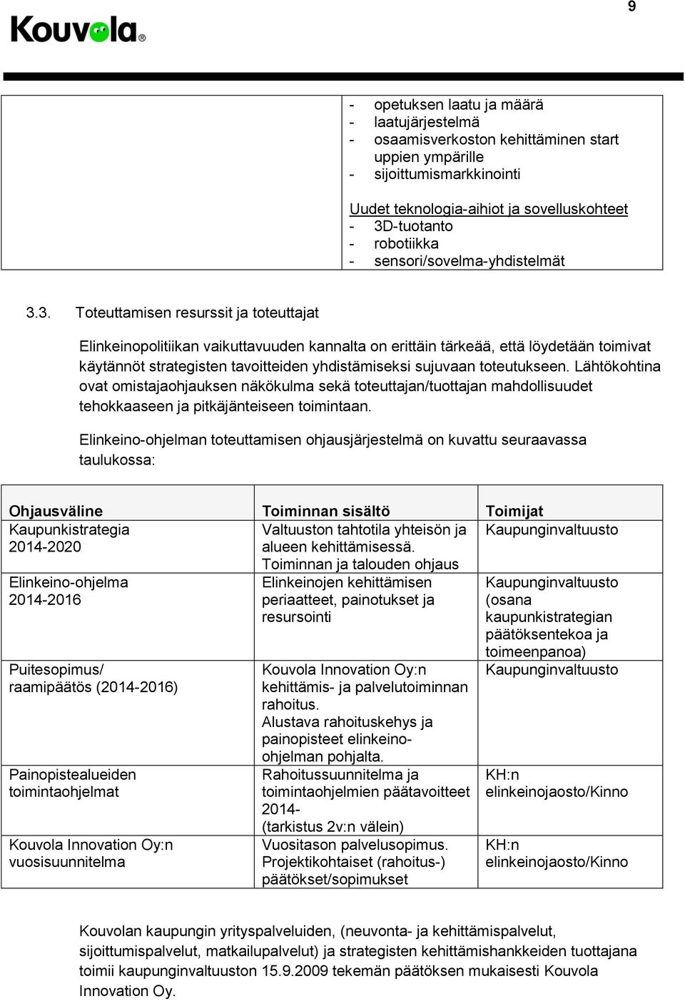 3. Toteuttamisen resurssit ja toteuttajat Elinkeinopolitiikan vaikuttavuuden kannalta on erittäin tärkeää, että löydetään toimivat käytännöt strategisten tavoitteiden yhdistämiseksi sujuvaan