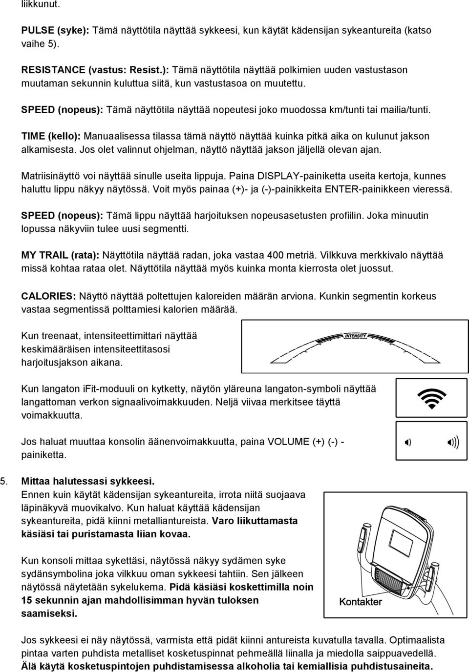 SPEED (nopeus): Tämä näyttötila näyttää nopeutesi joko muodossa km/tunti tai mailia/tunti. TIME (kello): Manuaalisessa tilassa tämä näyttö näyttää kuinka pitkä aika on kulunut jakson alkamisesta.