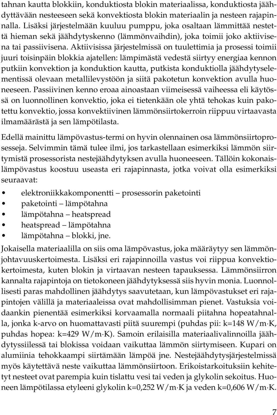 Aktiivisissa järjestelmissä on tuulettimia ja prosessi toimii juuri toisinpäin blokkia ajatellen: lämpimästä vedestä siirtyy energiaa kennon putkiin konvektion ja konduktion kautta, putkista