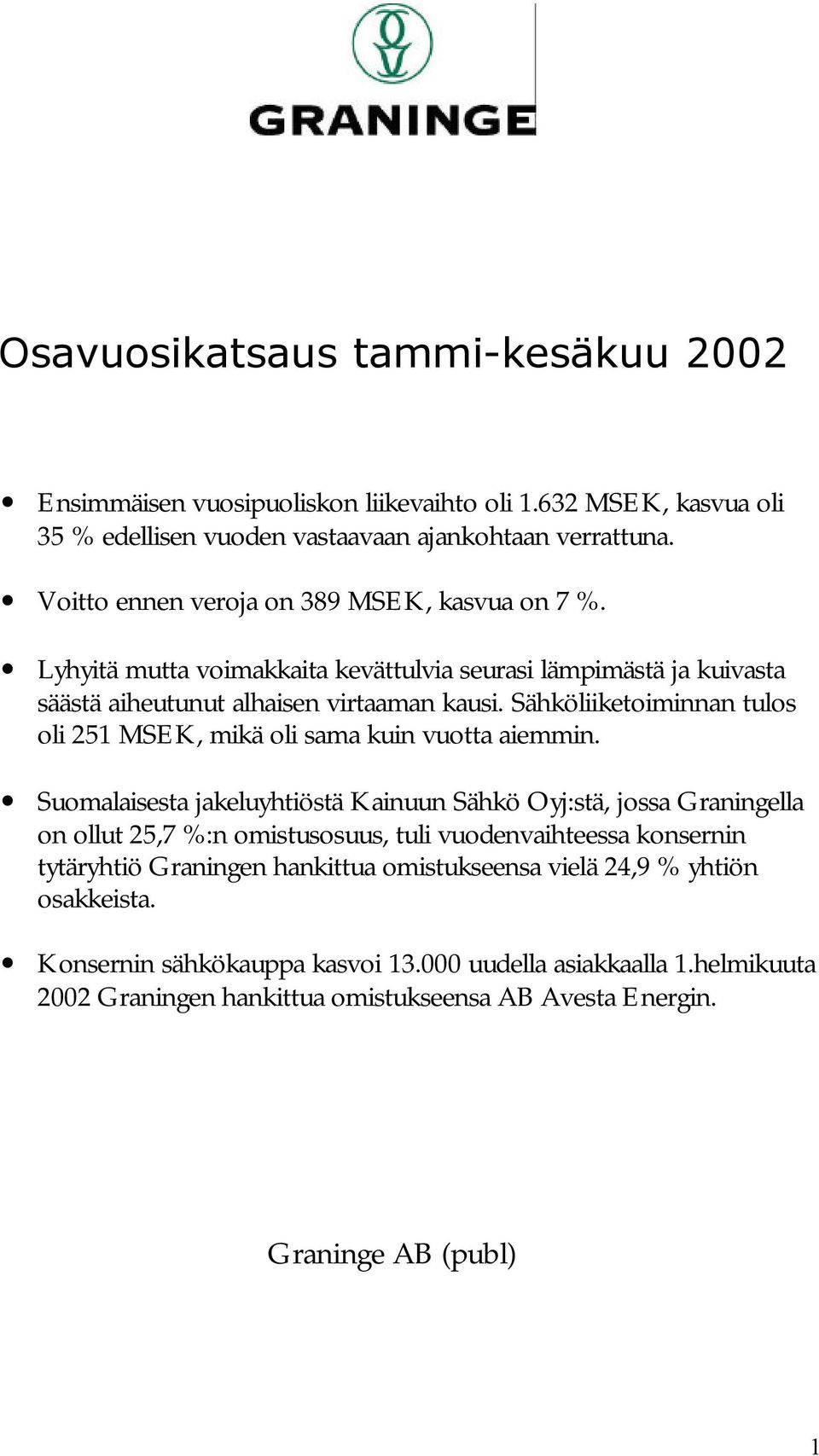 Sähköliiketoiminnan tulos oli 251 MSEK, mikä oli sama kuin vuotta aiemmin.