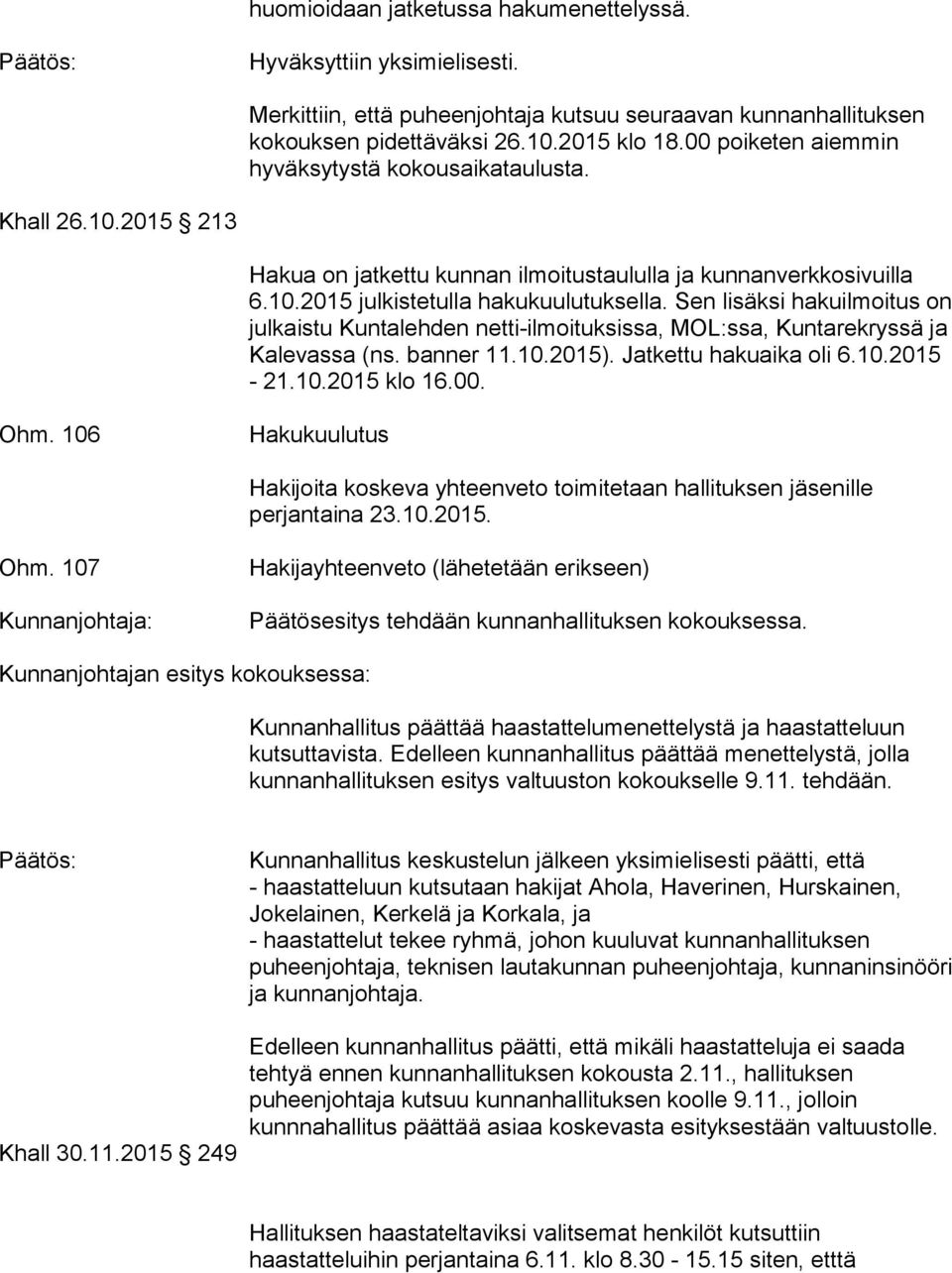 Sen lisäksi hakuilmoitus on julkaistu Kuntalehden netti-ilmoituksissa, MOL:ssa, Kuntarekryssä ja Kalevassa (ns. banner 11.10.2015). Jatkettu hakuaika oli 6.10.2015-21.10.2015 klo 16.00. Ohm.