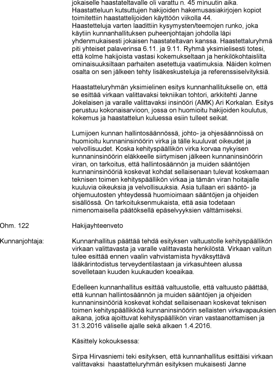 Haastettaluryhmä piti yhteiset palaverinsa 6.11. ja 9.11. Ryhmä yksimielisesti totesi, että kolme hakijoista vastasi kokemukseltaan ja henkilökohtaislilta ominaisuuksiltaan parhaiten asetettuja vaatimuksia.