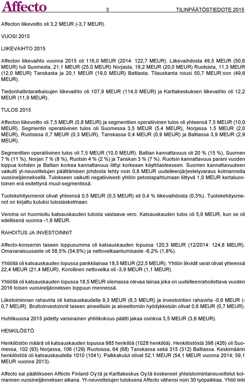 Tilauskanta nousi 50,7 MEUR:oon (49,6 MEUR). Tiedonhallintaratkaisujen liikevaihto oli 107,9 MEUR (114,0 MEUR) ja Karttakeskuksen liikevaihto oli 12,2 MEUR (11,9 MEUR).