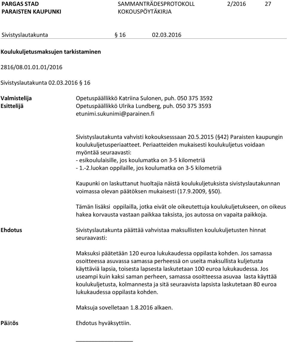 Periaatteiden mukaisesti koulukuljetus voidaan myöntää seuraavasti: - esikoululaisille, jos koulumatka on 3-5 kilometriä - 1.-2.