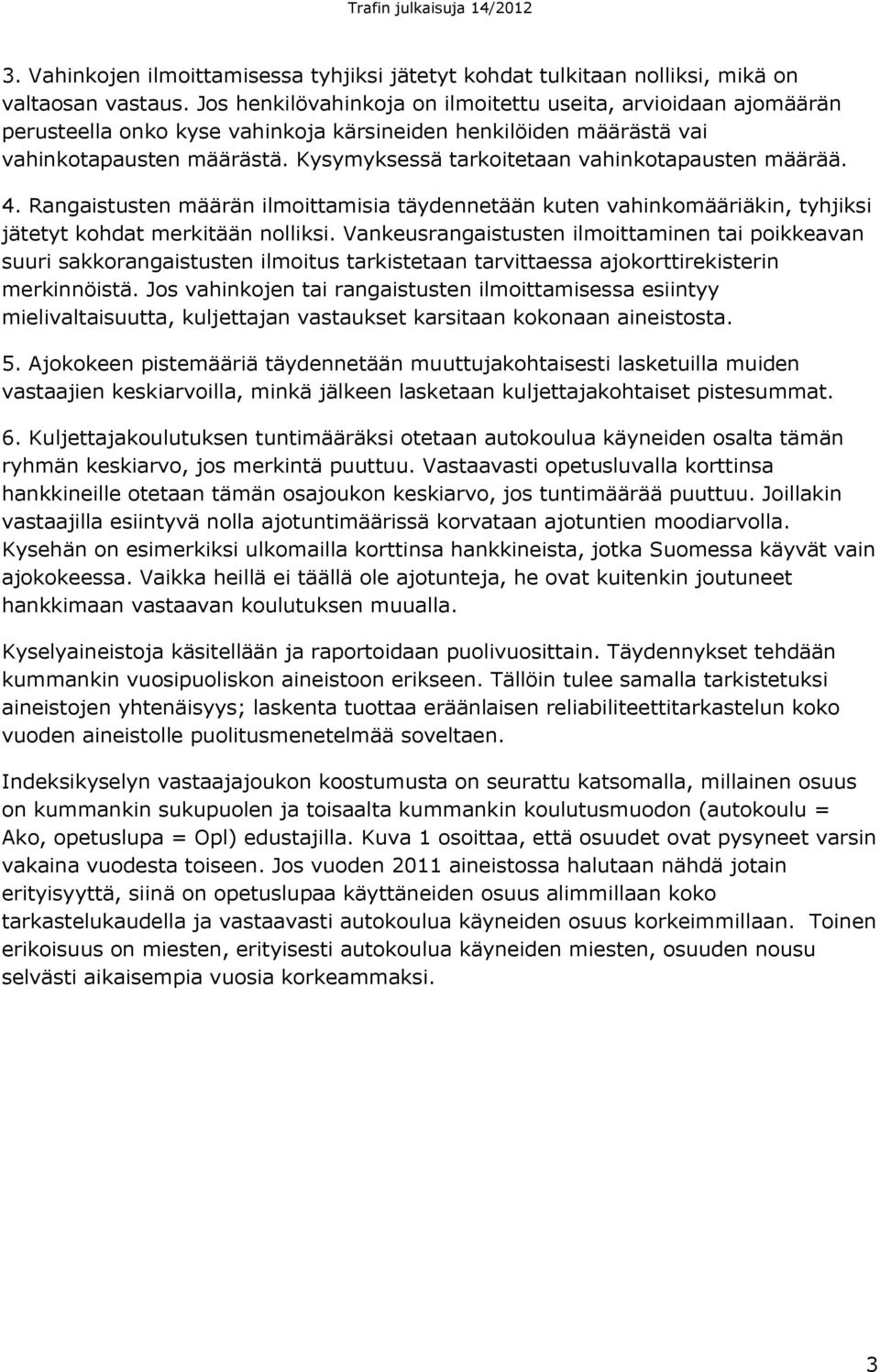 Kysymyksessä tarkoitetaan vahinkotapausten määrää. 4. Rangaistusten määrän ilmoittamisia täydennetään kuten vahinkomääriäkin, tyhjiksi jätetyt kohdat merkitään nolliksi.