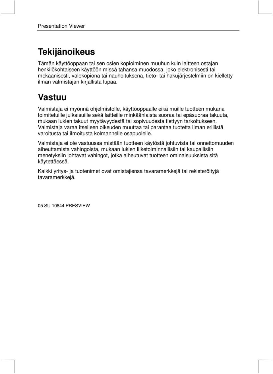 Vastuu Valmistaja ei myönnä ohjelmistolle, käyttöoppaalle eikä muille tuotteen mukana toimitetuille julkaisuille sekä laitteille minkäänlaista suoraa tai epäsuoraa takuuta, mukaan lukien takuut