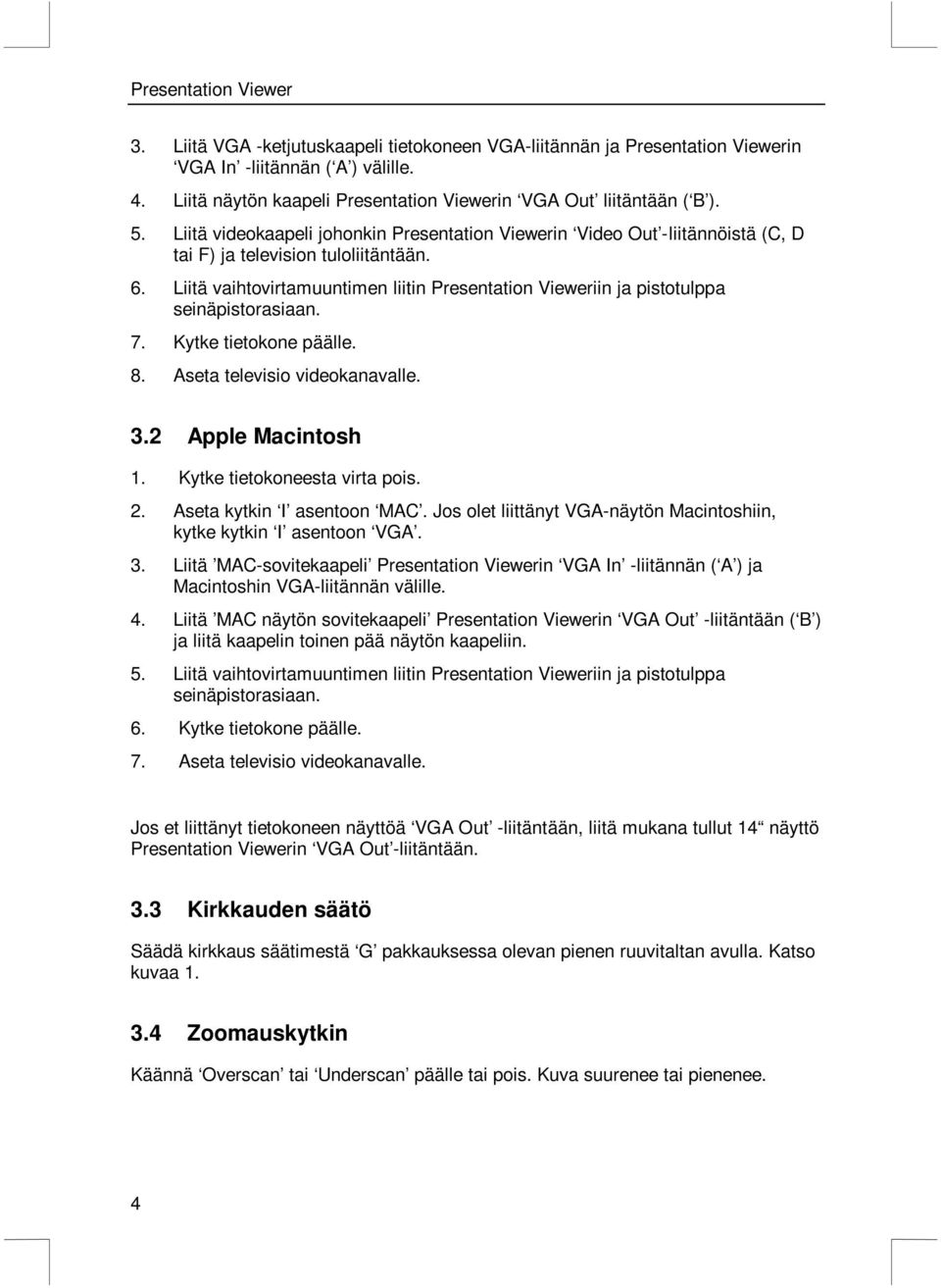 Liitä vaihtovirtamuuntimen liitin Presentation Vieweriin ja pistotulppa seinäpistorasiaan. 7. Kytke tietokone päälle. 8. Aseta televisio videokanavalle. 3.2 Apple Macintosh 1.