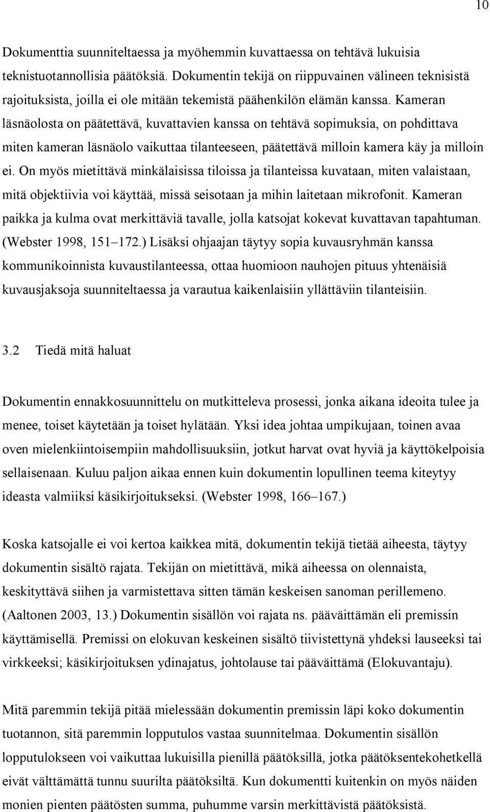 Kameran läsnäolosta on päätettävä, kuvattavien kanssa on tehtävä sopimuksia, on pohdittava miten kameran läsnäolo vaikuttaa tilanteeseen, päätettävä milloin kamera käy ja milloin ei.