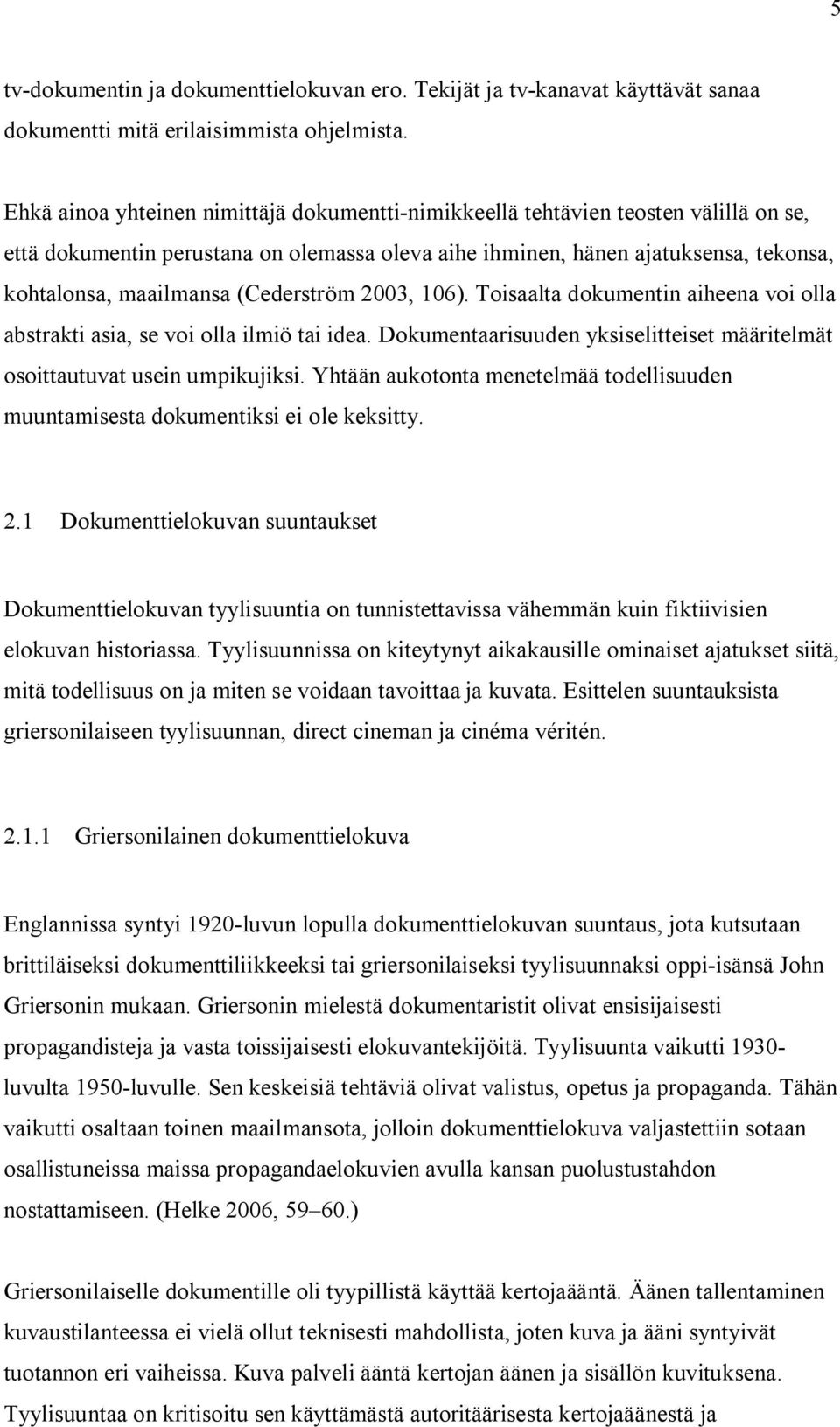 (Cederström 2003, 106). Toisaalta dokumentin aiheena voi olla abstrakti asia, se voi olla ilmiö tai idea. Dokumentaarisuuden yksiselitteiset määritelmät osoittautuvat usein umpikujiksi.