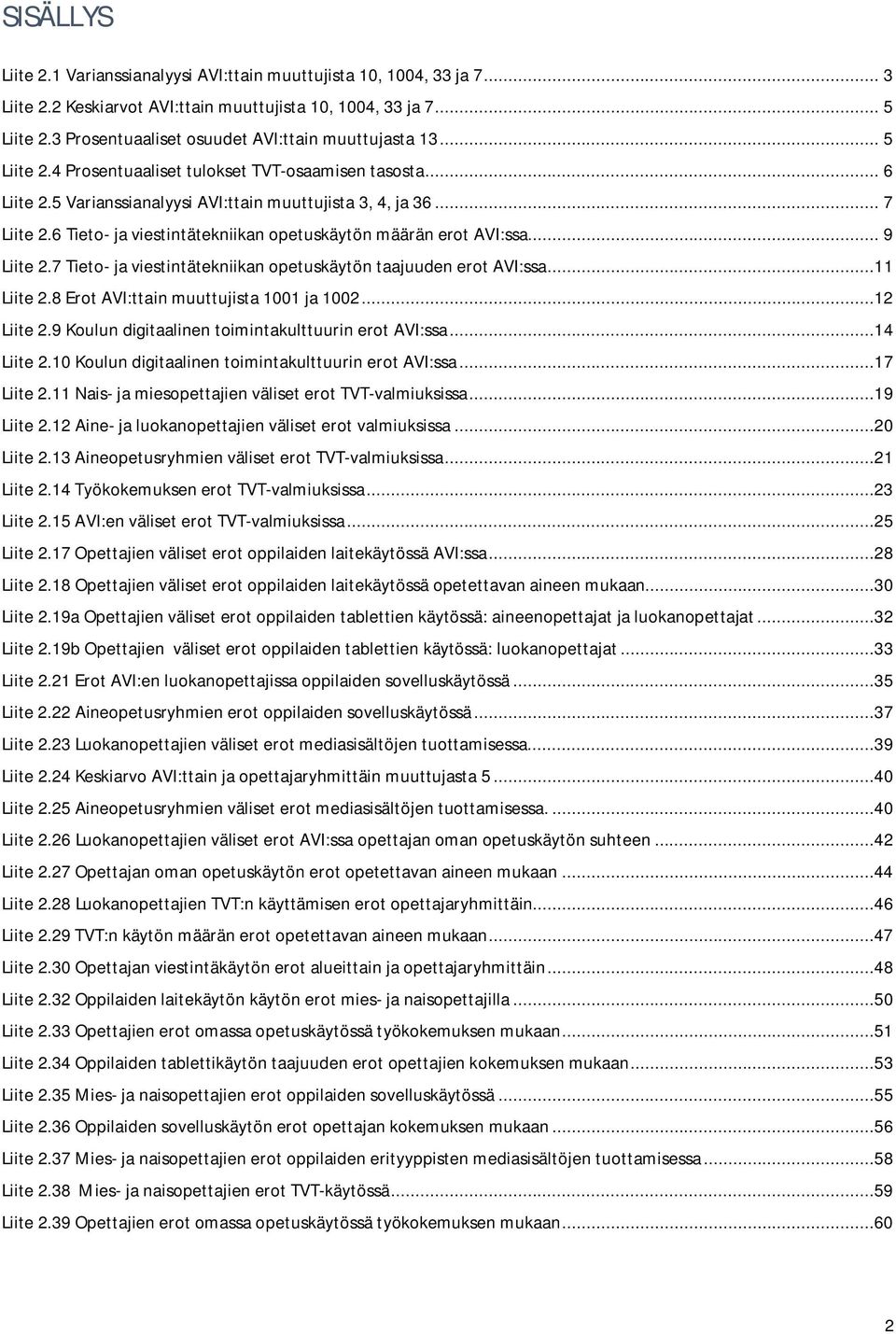 6 Tieto- ja viestintätekniikan opetuskäytön määrän erot AVI:ssa... 9 Liite 2.7 Tieto- ja viestintätekniikan opetuskäytön taajuuden erot AVI:ssa...11 Liite 2.8 Erot AVI:ttain muuttujista 1001 ja 1002.