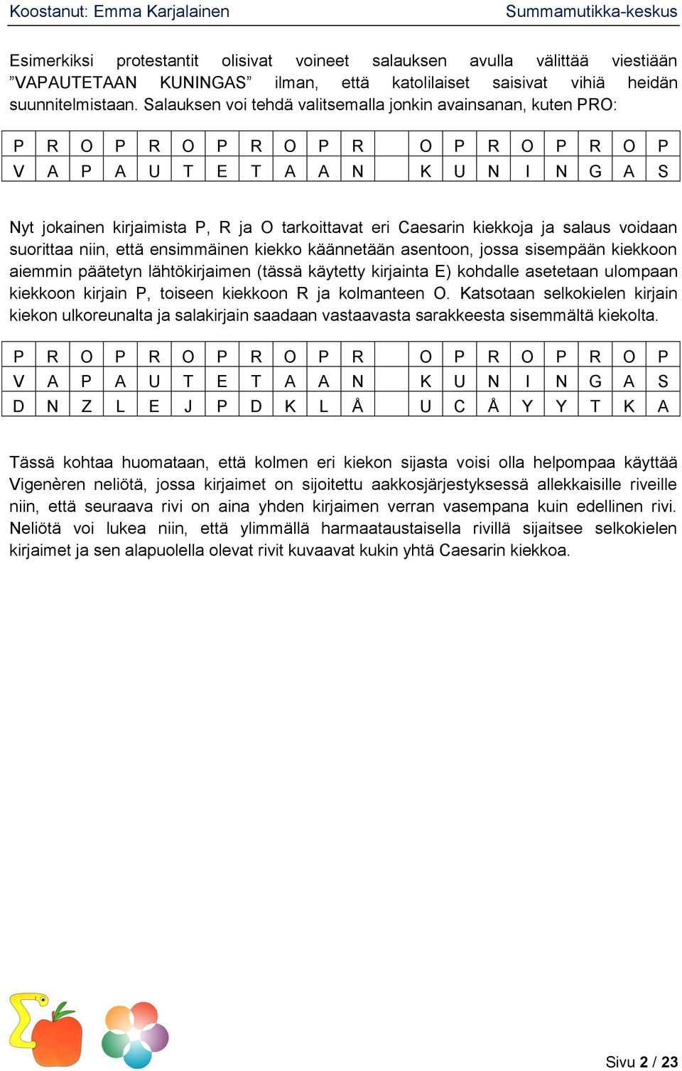 kiekkoja ja salaus voidaan suorittaa niin, että ensimmäinen kiekko käännetään asentoon, jossa sisempään kiekkoon aiemmin päätetyn lähtökirjaimen (tässä käytetty kirjainta E) kohdalle asetetaan