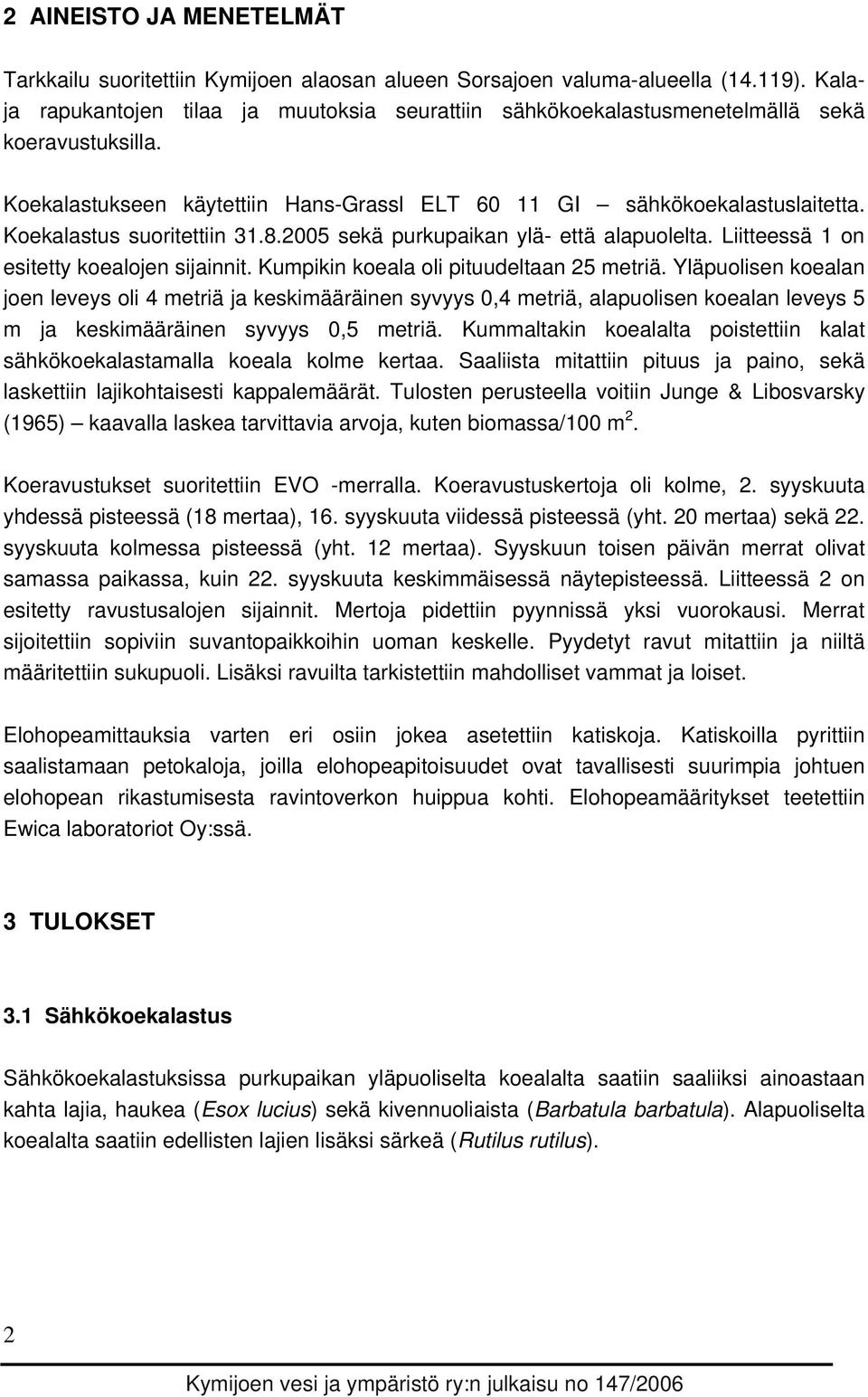 Koekalastus suoritettiin 31.8.2005 sekä purkupaikan ylä- että alapuolelta. Liitteessä 1 on esitetty koealojen sijainnit. Kumpikin koeala oli pituudeltaan 25 metriä.