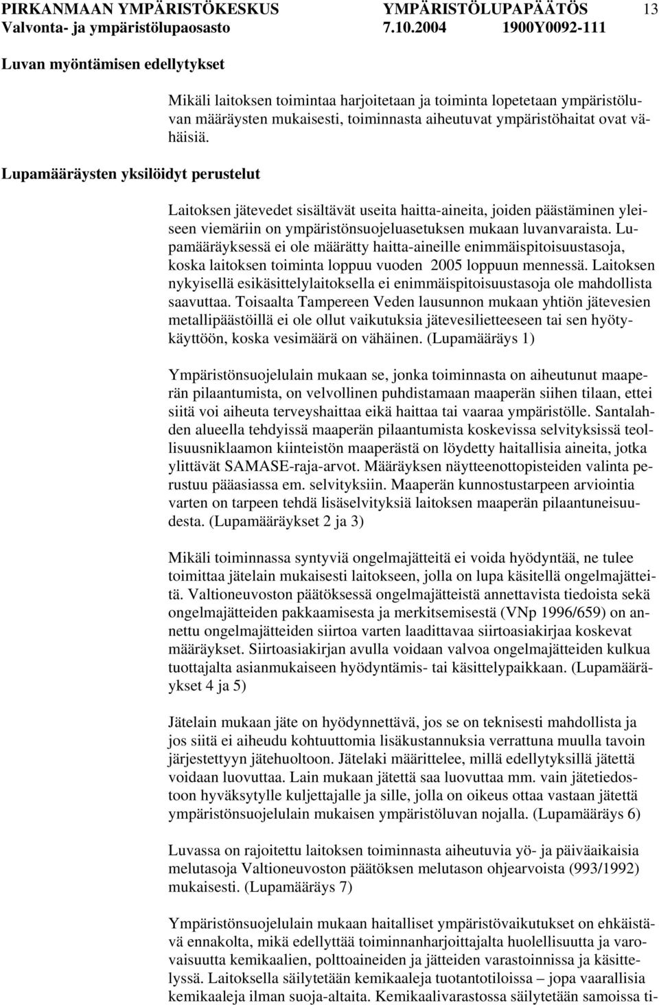 Lupamääräyksessä ei ole määrätty haitta-aineille enimmäispitoisuustasoja, koska laitoksen toiminta loppuu vuoden 2005 loppuun mennessä.