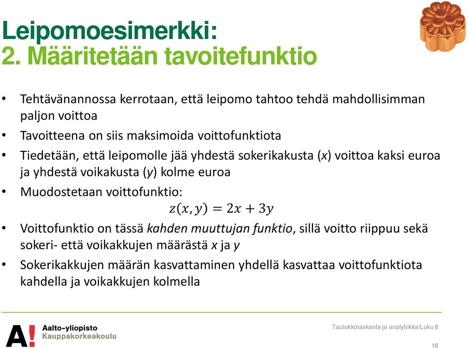 maksimoida voittofunktiota Tiedetään, että leipomolle jää yhdestä sokerikakusta (x) voittoa kaksi euroa ja yhdestä voikakusta (y) kolme