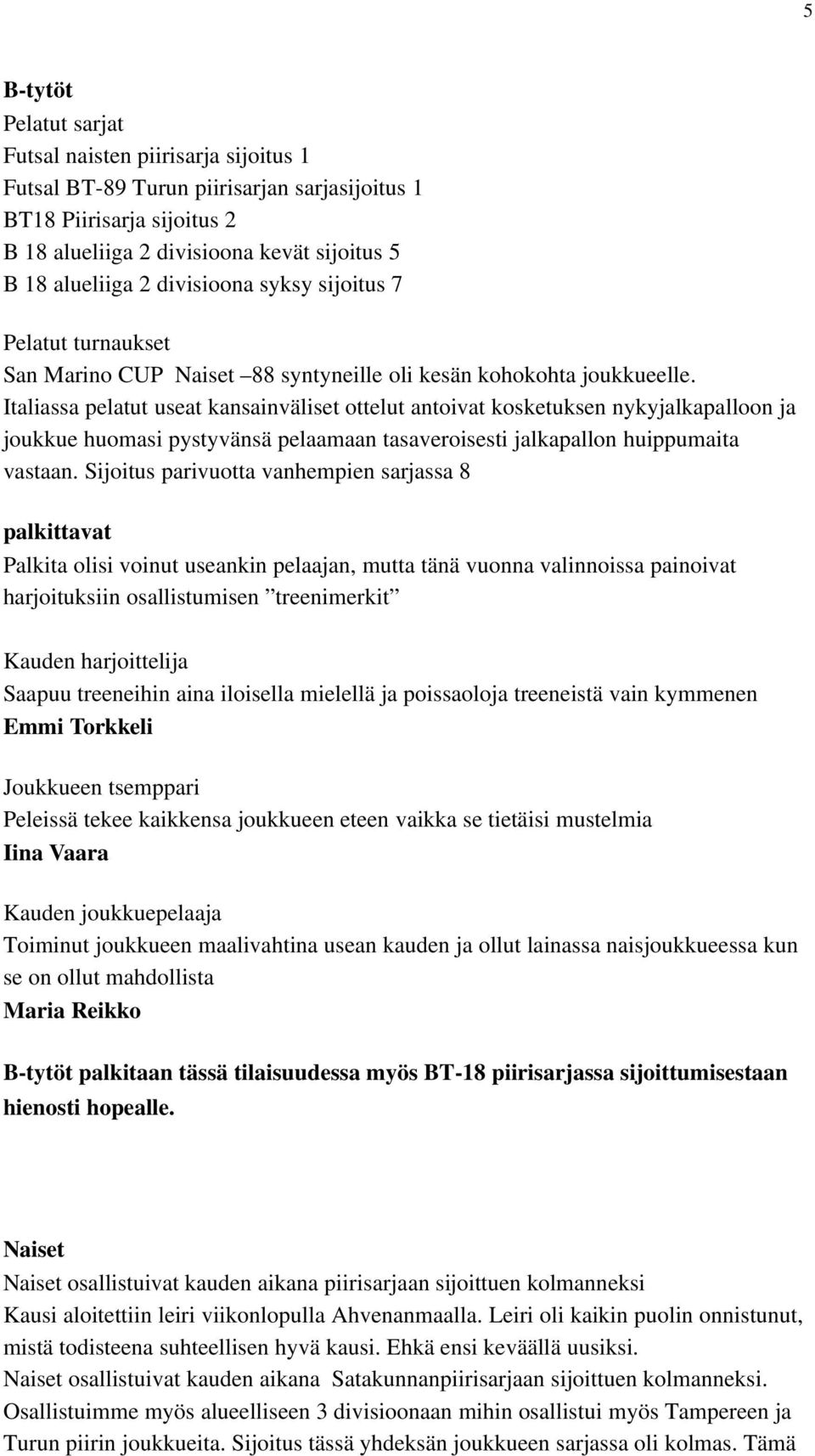 Italiassa pelatut useat kansainväliset ottelut antoivat kosketuksen nykyjalkapalloon ja joukkue huomasi pystyvänsä pelaamaan tasaveroisesti jalkapallon huippumaita vastaan.